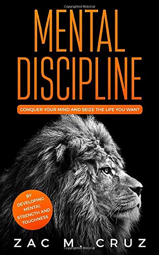 Mental Discipline: Conquer your Mind and Seize the Life you Want by Developing Strength and Toughness