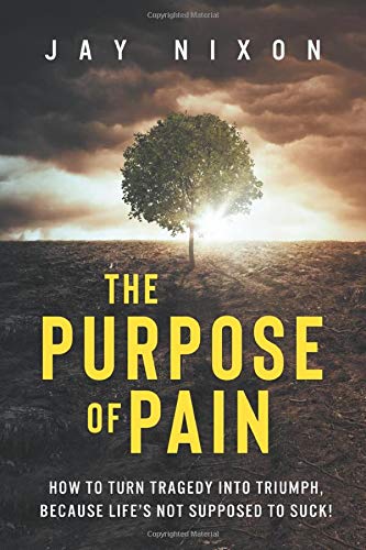The Purpose of Pain: How to Turn Tragedy into Triumph, Because Life’s Not Supposed to Suck!