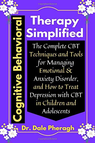 Cognitive Behavioral Therapy Simplified: The Complete CBT Techniques and Tools for Managing Emotional & Anxiety Disorder, and How to Treat Depression with CBT in Children and Adolescents
