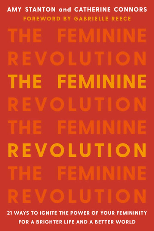 The Feminine Revolution: 21 Ways to Ignite the Power of Your Femininity for a Brighter Life and a Better World
