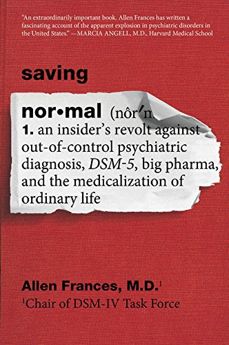 Saving Normal: An Insider's Revolt against Out-of-Control Psychiatric Diagnosis, DSM-5, Big Pharma, and the Medicalization of Ordinary Life