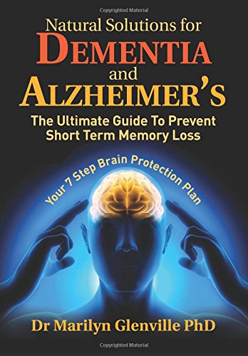 Natural Solutions for Dementia and Alzheimer?s: The Ultimate Guide To Prevent Short Term Memory Loss