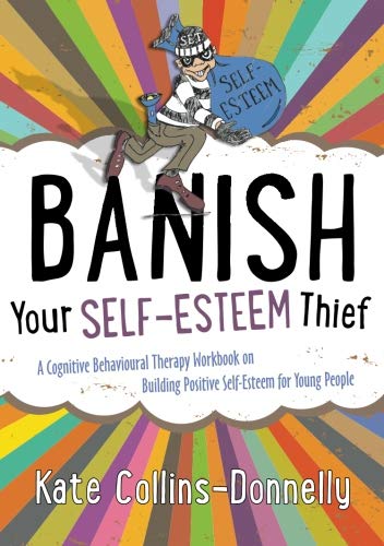 Banish Your Self-Esteem Thief: A Cognitive Behavioural Therapy Workbook on Building Positive Self-esteem for Young People (Gremlin and Thief CBT Workbooks)