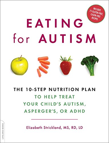 Eating for Autism: The 10-Step Nutrition Plan to Help Treat Your Childs Autism, Aspergers, or ADHD