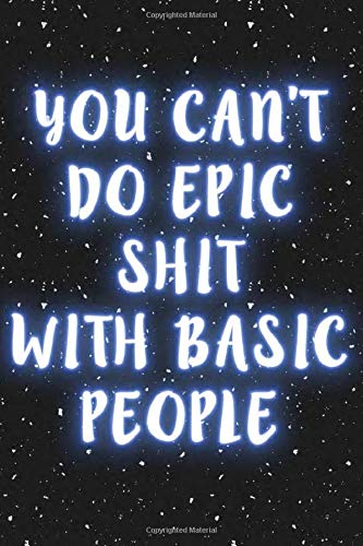 you can't do epic shit with basic people: Dotted  notebook, Sarcasm Notebook Funny Diary, Sarcastic Humor Journal, Ruled Unique Gag ,Women, Wife, ... College valentine's day  size 6*9 110 pages