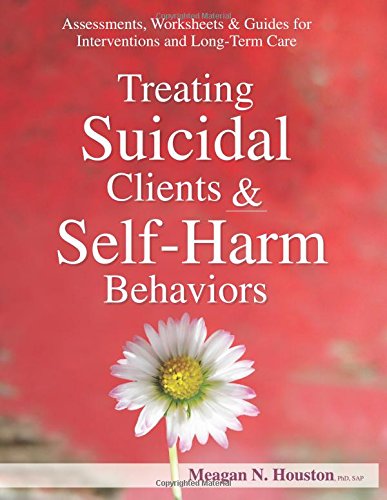 Treating Suicidal Clients & Self-Harm Behaviors: Assessments, Worksheets & Guides for Interventions and Long-Term Care