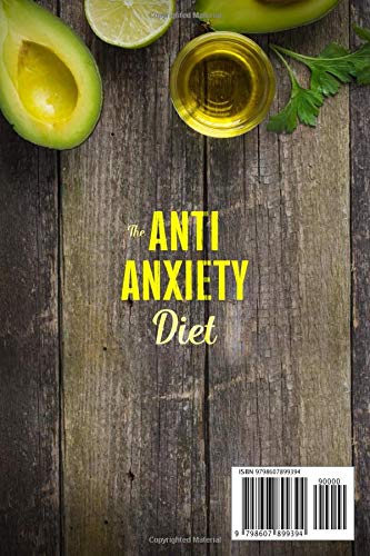 The Anti-Anxiety Diet: How The Foods You eat Can Help You Overcome Anxiety, Increase Energy, Improve Your Mood and Keep Your Brain Happy and Healthy and Start Living Your Best Life Now