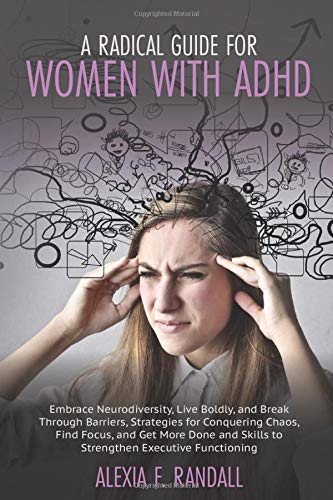 A RADICAL GUIDE FOR WOMEN WITH ADHD: Embrace Neurodiversity,Live Boldly,and Break Through Barriers,Strategies for Conquering Chaos,Find Focus,and Get More Done and Skills to Strengthen Executive...