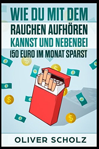Wie Du mit dem Rauchen aufhören kannst und nebenbei 150 Euro im Monat sparst (German Edition)
