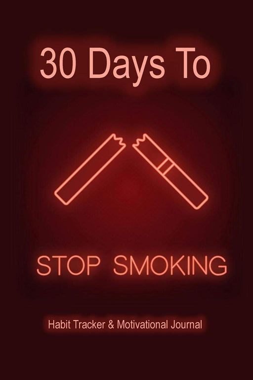 30 Days To Stop Smoking: Stop Cigarettes Now! Nicotine Withdrawal Help From A Habit Tracker and Motivational Journal