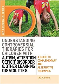 Understanding Controversial Therapies for Children with Autism, Attention Deficit Disorder, and Other Learning Disabilities: A Guide to Complementary and Alternative Therapies (Jkp Essentials Series)
