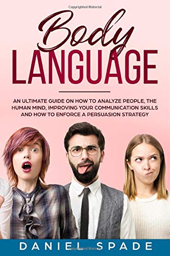Body Language: an Ultimate Guide on How to Analyze People, the Human Mind, Improving your Communication Skills and How to Enforce a Persuasion Strategy