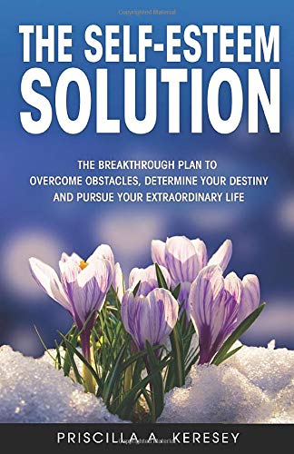 The Self-Esteem Solution: The Breakthrough Plan To Overcome Obstacles, Determine Your Destiny, and Pursue Your Extraordinary Life