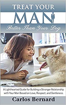 Treat Your Man Better Than Your Dog: A Lighthearted Guide for Building a Stronger Relationship with Your Man Based on Love, Respect and Gentleness
