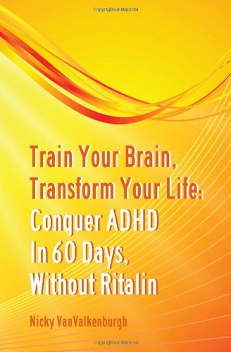 Train Your Brain, Transform Your Life: Conquer Attention Deficit Hyperactivity Disorder in 60 Days, Without Ritalin