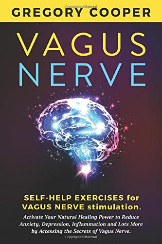 Vagus Nerve: Self-Help Exercises for Vagus Nerve Stimulation. Activate Your Natural Healing Power to Reduce Anxiety, Depression, Inflammation and Lots More by Accessing the Secrets of Vagus Nerve.