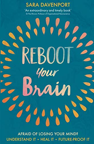 Reboot your Brain: AFRAID OF LOSING YOUR MIND? UNDERSTAND IT • HEAL IT • FUTURE-PROOF IT