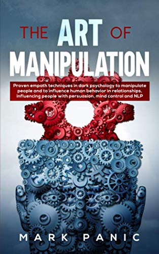 The Art of Manipulation: proven empath techniques in dark psychology to manipulate people and to influence human behavior in relationships, influencing people with persuasion, mind control and NLP