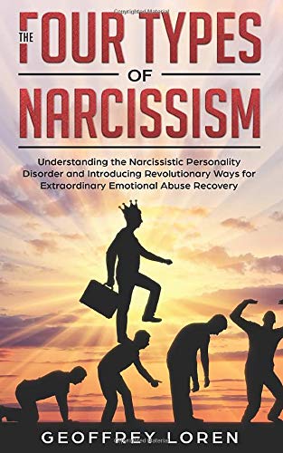 The Four Types of Narcissism: Understanding the Narcissistic Personality Disorder and Introducing Revolutionary Ways for Extraordinary Emotional Abuse Recovery