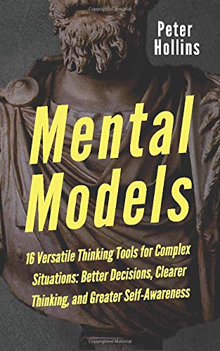 Mental Models: 16 Versatile Thinking Tools for Complex Situations: Better Decisions, Clearer Thinking, and Greater Self-Awareness