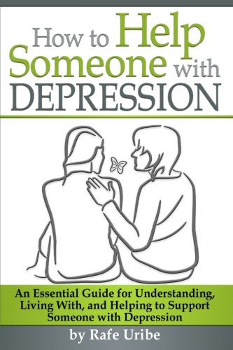 How to Help Someone with Depression: An Essential Guide for Understanding, Living With, and Helping to Support Someone with Depression