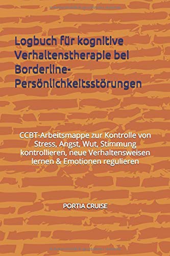 Logbuch für kognitive Verhaltenstherapie bei Borderline-Persönlichkeitsstörungen: CBT-Arbeitsmappe zur Kontrolle von Stress, Angst, Wut, Stimmung ... & Emotionen regulieren (German Edition)