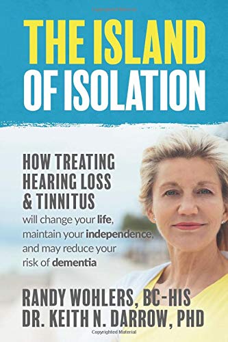 The Island of Isolation: How Treating Hearing Loss and Tinnitus will change your life, maintain your independence, and may reduce your risk of dementia