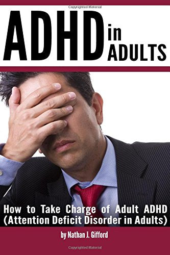 ADHD in Adults: How to Take Charge of Adult ADHD (Attention Deficit Disorder in Adults)