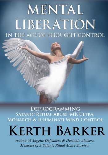 Mental Liberation in the Age of Thought Control: Deprogramming Satanic Ritual Abuse, MK Ultra, Monarch & Illuminati Mind Control