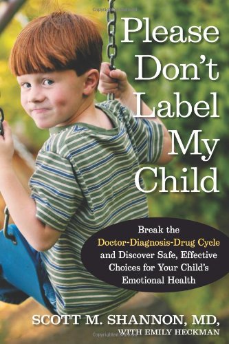Please Don't Label My Child: Break the Doctor-Diagnosis-Drug Cycle and Discover Safe, Effective Choices for Your Child's Emotional Health