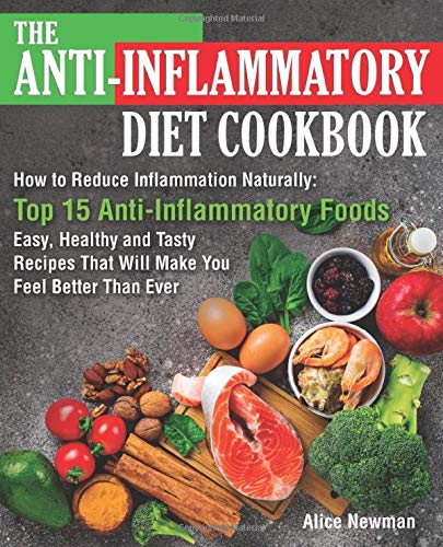 The Anti-Inflammatory Diet Cookbook: How to Reduce Inflammation Naturally: Top 15 Anti-Inflammatory Foods. Easy, Healthy and Tasty Recipes That Will Make You Feel Better Than Ever
