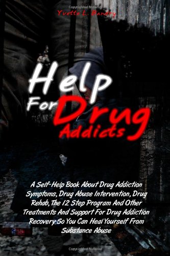 Help For Drug Addicts: A Self-Help Book About Drug Addiction Symptoms, Drug Abuse Intervention, Drug Rehab, The 12 Step Program And Other Treatments ... So You Can Heal Yourself From Substance Abuse