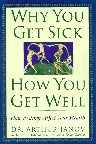 Why You Get Sick and How You Get Well: The Healing Power of Feelings