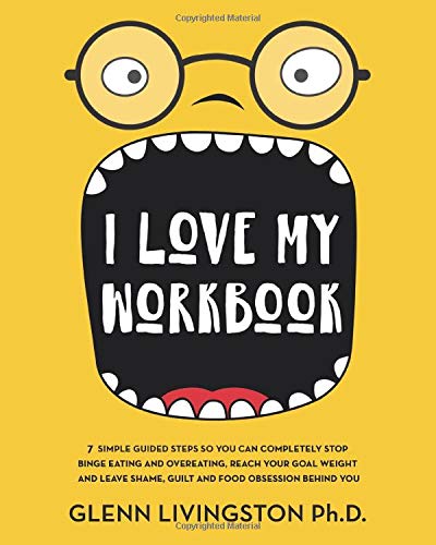 I Love My Workbook: 7 Simple Guided Steps So You Can Completely Stop Binge Eating and Overeating, Reach Your Goal Weight, and Leave Shame, Guilt, and Food Obsession Behind You