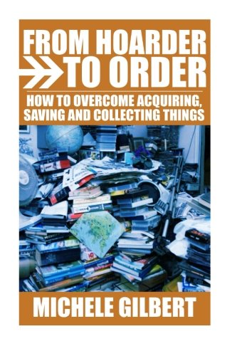 From Hoarder To Order: How To Stop Acquiring,Saving and Collecting Things (Compulsive Hoarding,Declutter Your LIfe,Get Organized)