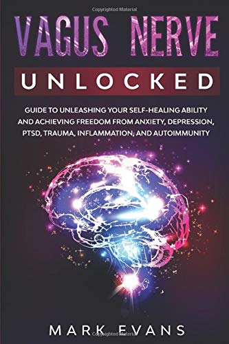 Vagus Nerve: Unlocked – Guide to Unleashing Your Self-Healing Ability and Achieving Freedom from Anxiety, Depression, PTSD, Trauma, Inflammation and Autoimmunity