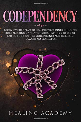 Codependency: Recovery Cure Plan to Healing Your Inner Child. No More Breaking Up Relationships. Hypnosis to Dig Up Bad Patterns Used by Your Partner and Exercises to Avoid No More Abuse
