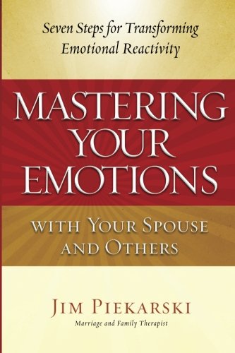 Mastering Your Emotions with Your Spouse and Others: Seven Steps for Transforming Emotional Reactivity