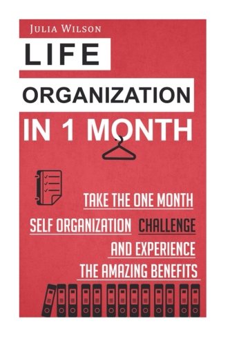 Life Organization In 1 Month: Take The One Month Self Organization Challenge An (Organizational Behavior, Organizational Psychology, Efficiency, Productivity Hacks, Achievement, Self-Esteem, Goals)