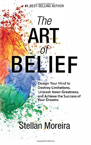 The Art of Belief: Design Your Mind to Destroy Limitations, Unleash Inner-Greatness, and Create the Life of Your Dreams
