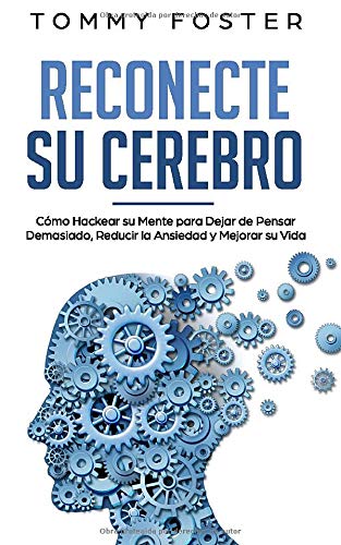Reconecte su Cerebro: Cómo Hackear su Mente para Dejar de Pensar Demasiado, Reducir la Ansiedad y Mejorar su Vida (Spanish Edition)