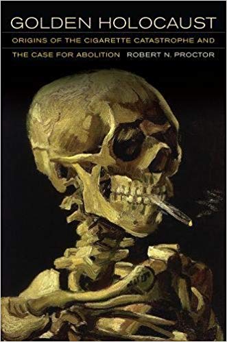 Golden Holocaust: Origins of the Cigarette Catastrophe and the Case for Abolition