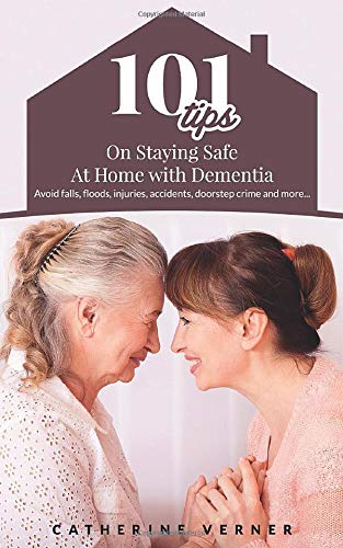 101 Tips on Staying Safe at Home with Dementia: Avoid Falls, Floods, Injuries, Accidents, Doorstep Crime and More… (Dementia Care at Home)