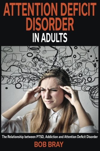 Attention Deficit Disorder In Adults: The relationship between PTSD, Addiction and Attention Deficit Disorder