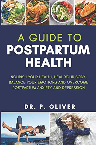 A Guide to Postpartum Health:: Nourish Your Health, Heal Your Body, Balance Your Emotions and Overcome Postpartum Anxiety and Depression