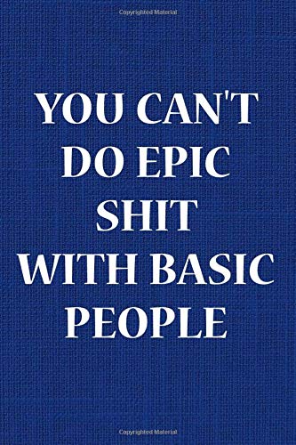you can't do epic shit with basic people: Dotted  notebook, Sarcasm Notebook Funny Diary, Sarcastic Humor Journal, Ruled Unique Gag ,Women, Wife, ... College valentine's day  size 6*9 110 pages