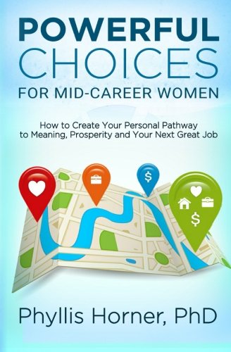 Powerful Choices for Mid-Career Women: How to Create Your Personal Pathway to Meaning, Prosperity and Your Next Great Job