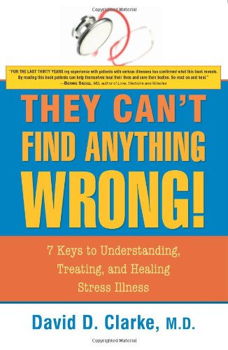 They Can't Find Anything Wrong!: 7 Keys to Understanding, Treating, and Healing Stress Illness