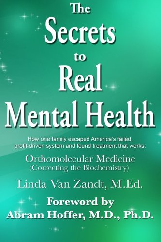 The Secrets to Real Mental Health: How one family escaped from America's failed, profit-driven system and found treatment that works: orthomolecular medicine (correcting the biochemistry)
