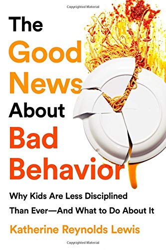 The Good News About Bad Behavior: Why Kids Are Less Disciplined Than Ever And What to Do About It